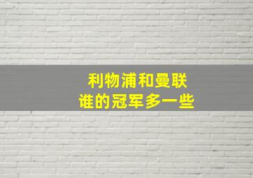 利物浦和曼联谁的冠军多一些