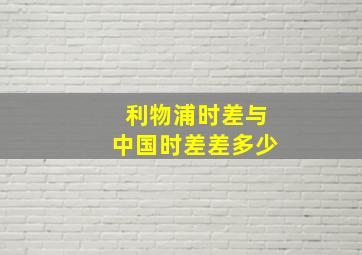 利物浦时差与中国时差差多少