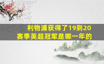 利物浦获得了19到20赛季英超冠军是哪一年的