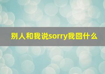 别人和我说sorry我回什么