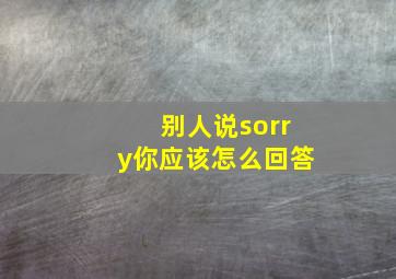 别人说sorry你应该怎么回答