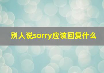 别人说sorry应该回复什么