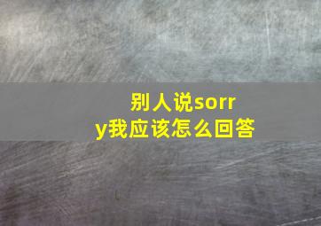 别人说sorry我应该怎么回答