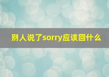 别人说了sorry应该回什么