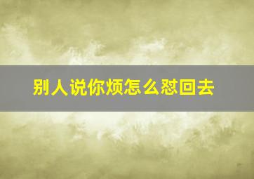 别人说你烦怎么怼回去