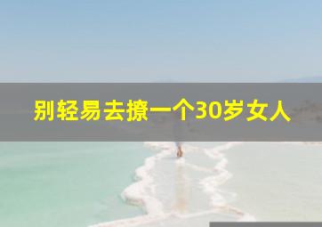 别轻易去撩一个30岁女人