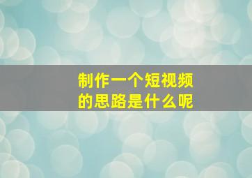 制作一个短视频的思路是什么呢