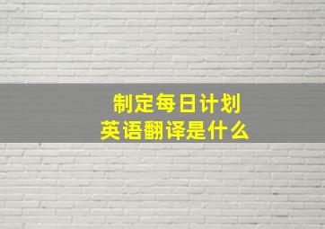 制定每日计划英语翻译是什么