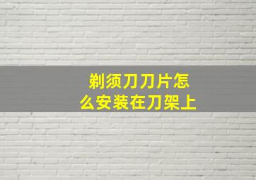 剃须刀刀片怎么安装在刀架上