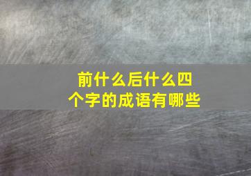 前什么后什么四个字的成语有哪些