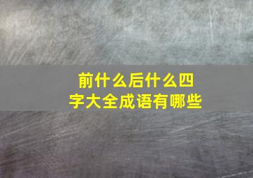 前什么后什么四字大全成语有哪些