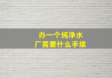 办一个纯净水厂需要什么手续