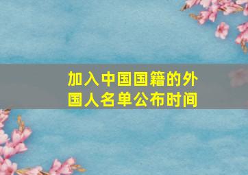 加入中国国籍的外国人名单公布时间