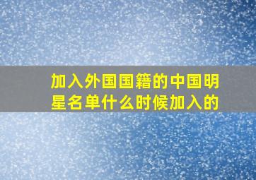 加入外国国籍的中国明星名单什么时候加入的