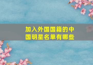 加入外国国籍的中国明星名单有哪些