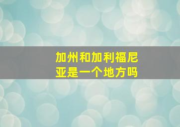 加州和加利福尼亚是一个地方吗