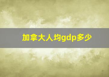 加拿大人均gdp多少