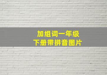 加组词一年级下册带拼音图片