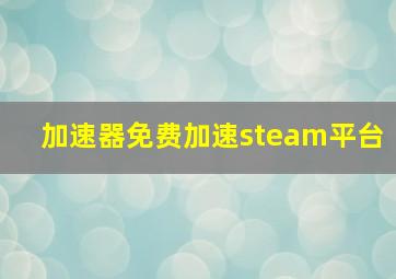 加速器免费加速steam平台