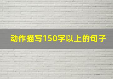 动作描写150字以上的句子