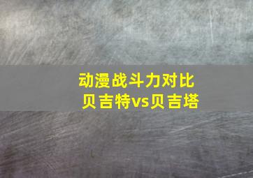 动漫战斗力对比贝吉特vs贝吉塔