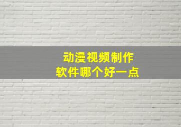 动漫视频制作软件哪个好一点