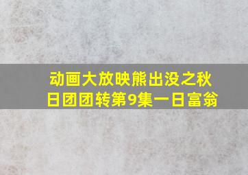 动画大放映熊出没之秋日团团转第9集一日富翁