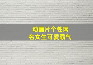 动画片个性网名女生可爱霸气