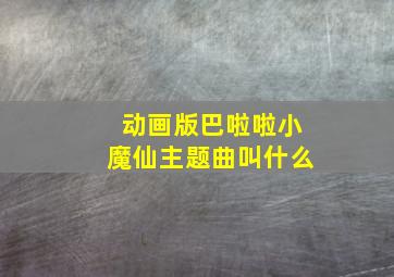 动画版巴啦啦小魔仙主题曲叫什么