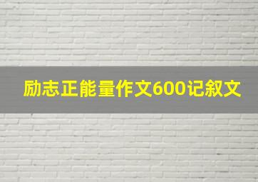 励志正能量作文600记叙文