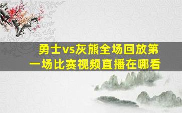 勇士vs灰熊全场回放第一场比赛视频直播在哪看