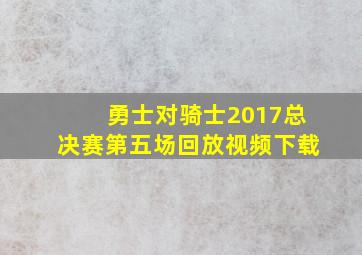 勇士对骑士2017总决赛第五场回放视频下载