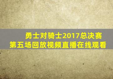 勇士对骑士2017总决赛第五场回放视频直播在线观看