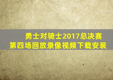 勇士对骑士2017总决赛第四场回放录像视频下载安装