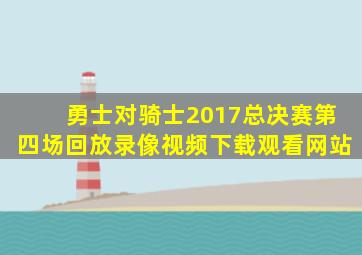 勇士对骑士2017总决赛第四场回放录像视频下载观看网站