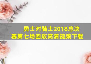 勇士对骑士2018总决赛第七场回放高清视频下载