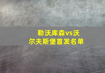 勒沃库森vs沃尔夫斯堡首发名单