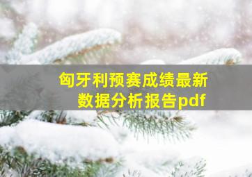 匈牙利预赛成绩最新数据分析报告pdf