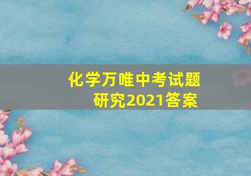 化学万唯中考试题研究2021答案