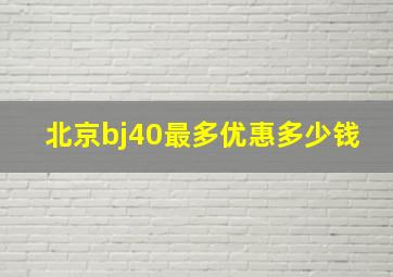 北京bj40最多优惠多少钱