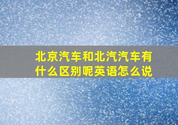 北京汽车和北汽汽车有什么区别呢英语怎么说