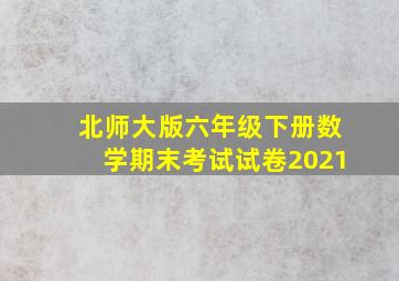 北师大版六年级下册数学期末考试试卷2021