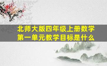 北师大版四年级上册数学第一单元教学目标是什么