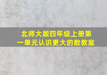 北师大版四年级上册第一单元认识更大的数教案