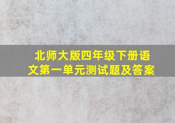 北师大版四年级下册语文第一单元测试题及答案