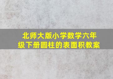 北师大版小学数学六年级下册圆柱的表面积教案