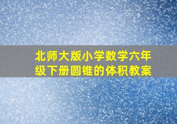 北师大版小学数学六年级下册圆锥的体积教案