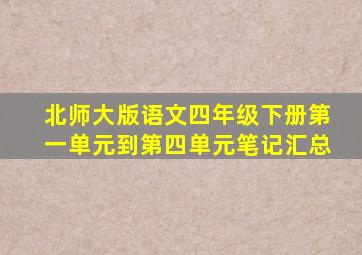 北师大版语文四年级下册第一单元到第四单元笔记汇总