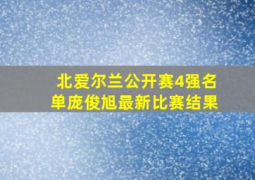 北爱尔兰公开赛4强名单庞俊旭最新比赛结果