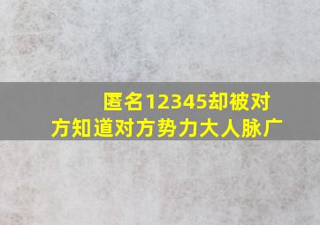 匿名12345却被对方知道对方势力大人脉广